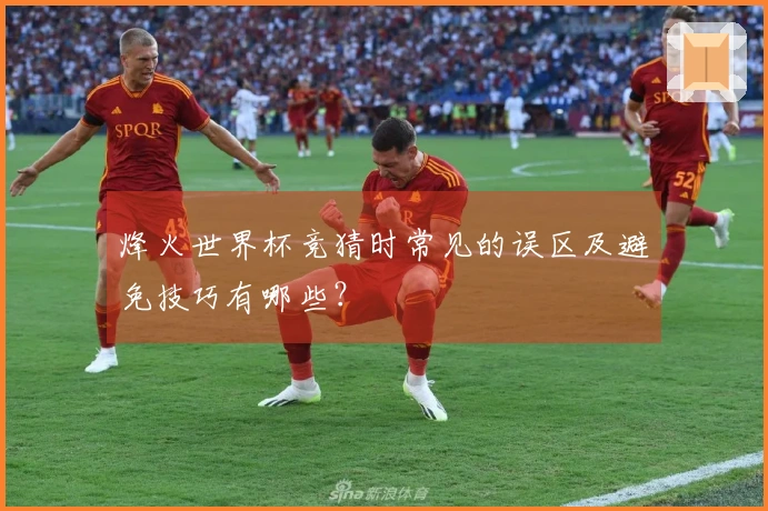 烽火世界杯竞猜时常见的误区及避免技巧有哪些？