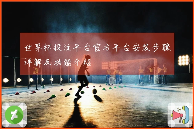 世界杯投注平台官方平台安装步骤详解及功能介绍