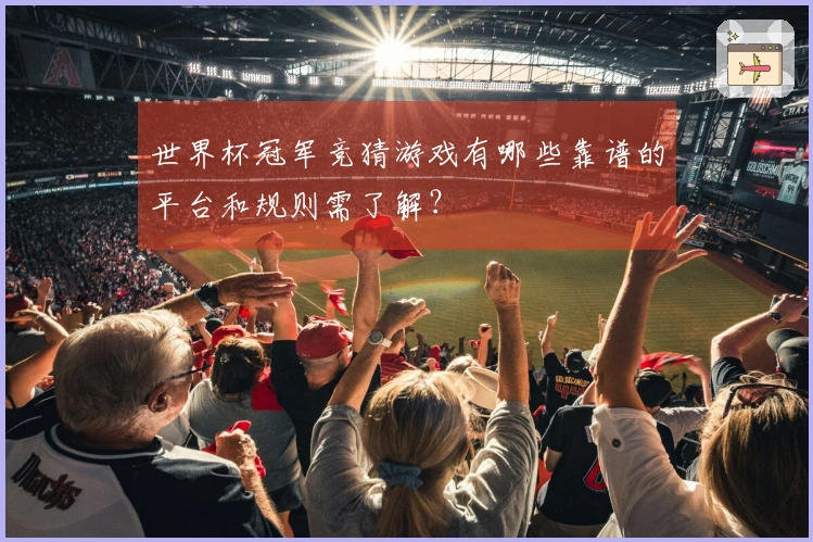世界杯冠军竞猜游戏有哪些靠谱的平台和规则需了解？