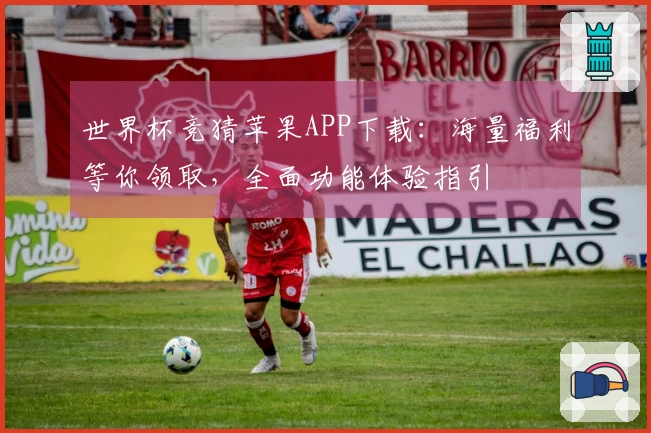 世界杯竞猜苹果APP下载：海量福利等你领取，全面功能体验指引