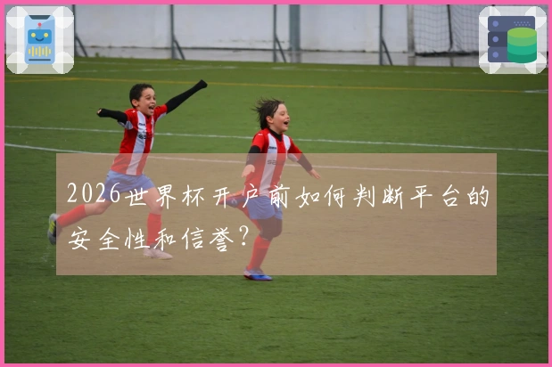 2026世界杯开户前如何判断平台的安全性和信誉？