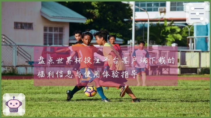 盘点世界杯投注平台客户端下载的福利信息与使用体验指导