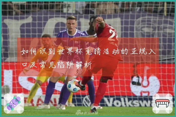 如何识别世界杯竞猜活动的正规入口及常见陷阱解析
