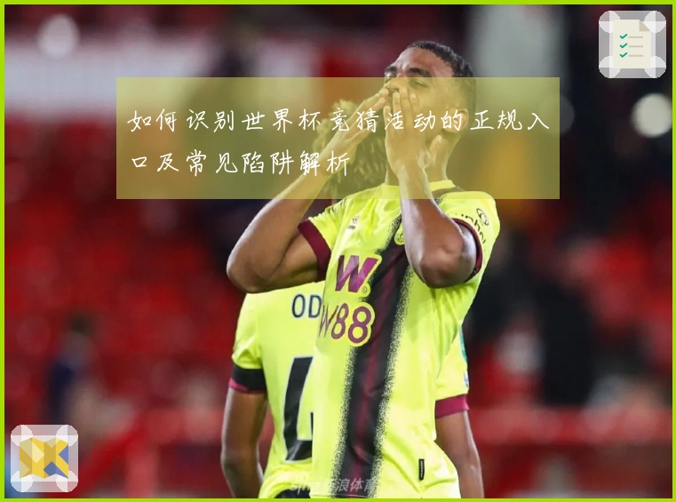 如何识别世界杯竞猜活动的正规入口及常见陷阱解析