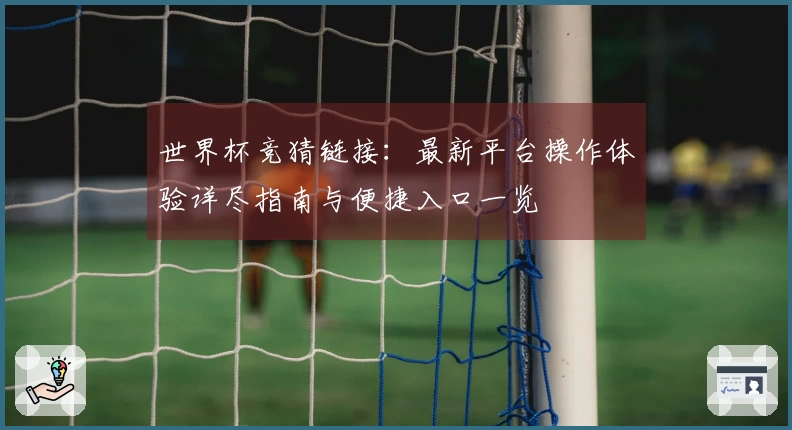 世界杯竞猜链接：最新平台操作体验详尽指南与便捷入口一览