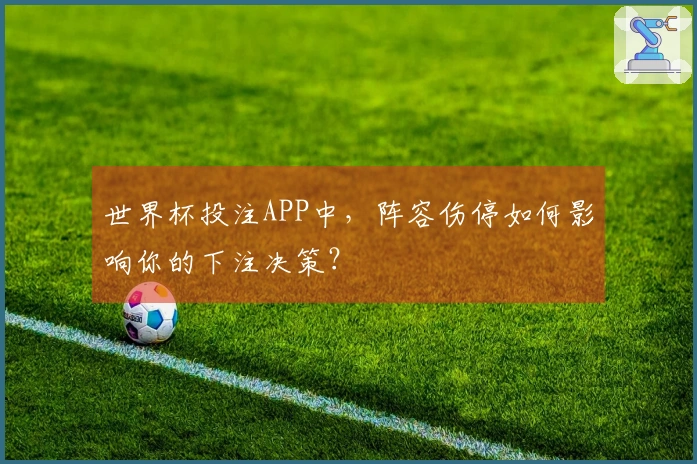 世界杯投注APP中，阵容伤停如何影响你的下注决策？