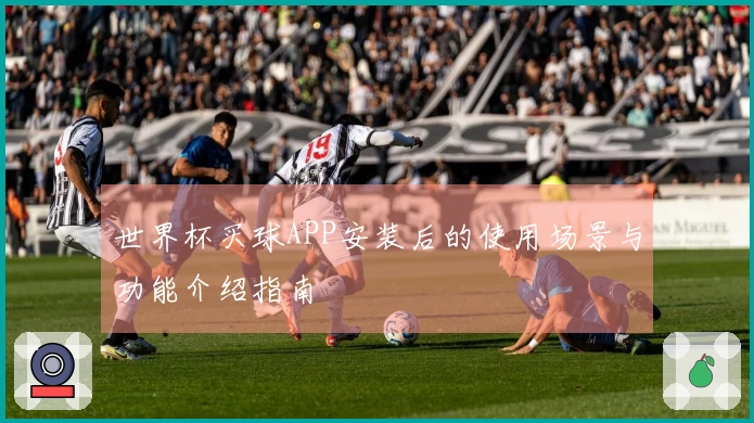 世界杯买球APP安装后的使用场景与功能介绍指南