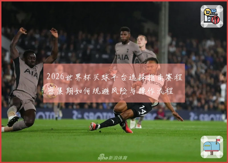 2026世界杯买球平台选择指南赛程密集期如何规避风险与操作流程