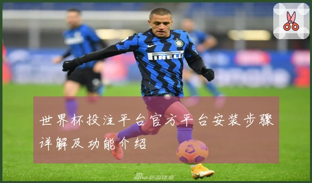 世界杯投注平台官方平台安装步骤详解及功能介绍