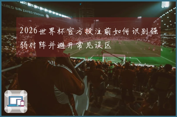 2026世界杯官方投注前如何识别强弱对阵并避开常见误区
