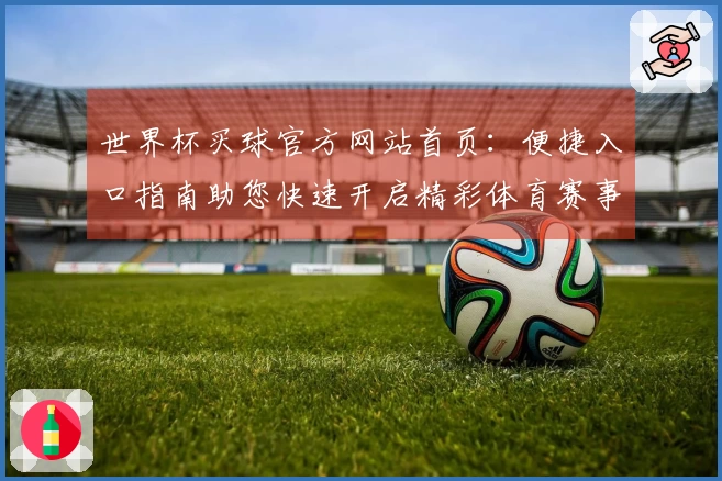世界杯买球官方网站首页：便捷入口指南助您快速开启精彩体育赛事观看体验