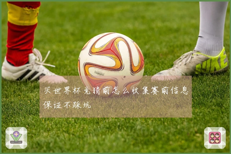 买世界杯竞猜前怎么收集赛前信息保证不踩坑