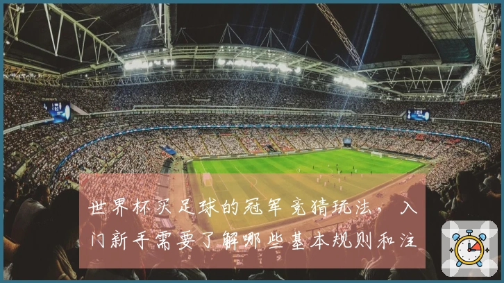 世界杯买足球的冠军竞猜玩法，入门新手需要了解哪些基本规则和注意事项？