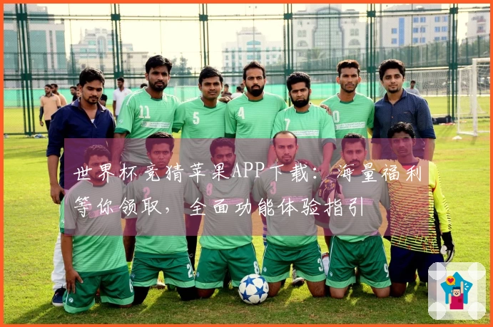 世界杯竞猜苹果APP下载：海量福利等你领取，全面功能体验指引