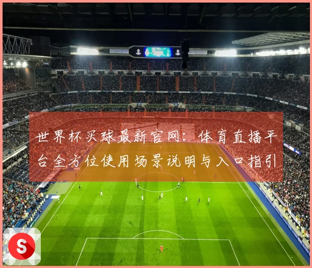 世界杯买球最新官网：体育直播平台全方位使用场景说明与入口指引