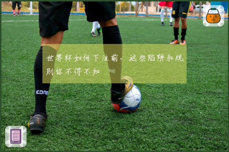 世界杯如何下注前，这些陷阱和规则你不得不知