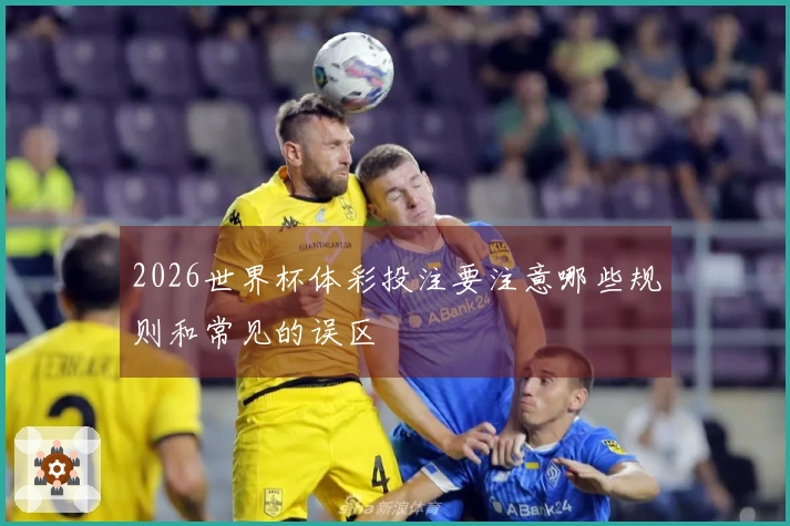 2026世界杯体彩投注要注意哪些规则和常见的误区