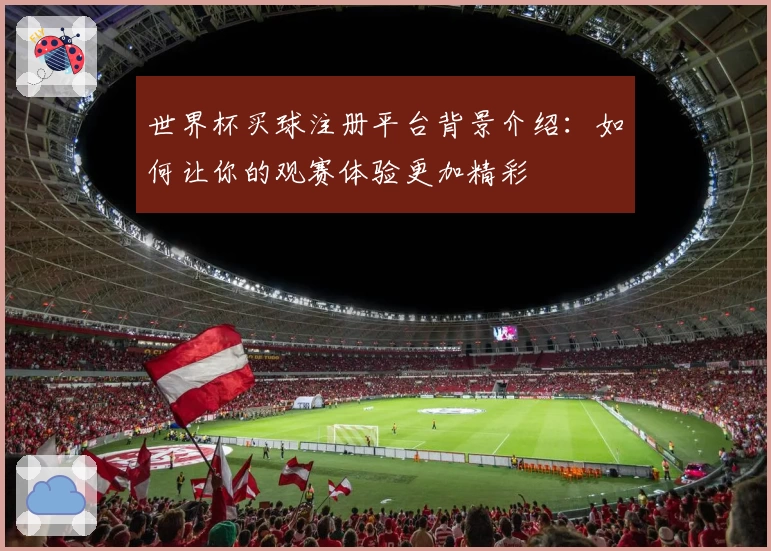 世界杯买球注册平台背景介绍：如何让你的观赛体验更加精彩
