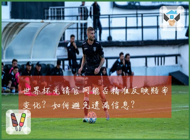 世界杯竞猜官网能否精准反映赔率变化?如何避免遗漏信息?